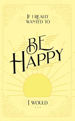 Dacă aș vrea cu adevărat să fiu fericită, aș . . . - If I Really Wanted to Be Happy, I Would . . .