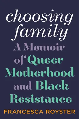 Alegerea familiei: A Memoir of Queer Motherhood and Black Resistance - Choosing Family: A Memoir of Queer Motherhood and Black Resistance