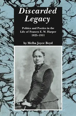 Moștenirea aruncată: Politică și poetică în viața lui Frances E. W. Harper, 1825-1911 - Discarded Legacy: Politics and Poetics in the Life of Frances E. W. Harper, 1825-1911