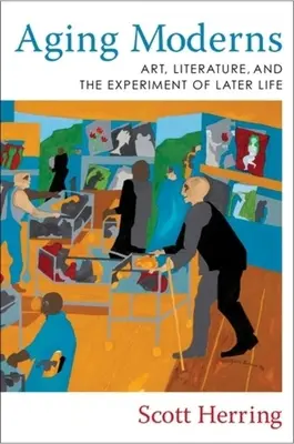 Moderni care îmbătrânesc: Arta, literatura și experimentul vieții târzii - Aging Moderns: Art, Literature, and the Experiment of Later Life