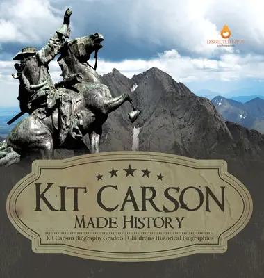 Kit Carson a făcut istorie Biografia lui Kit Carson Biografii istorice pentru copii de clasa a V-a - Kit Carson Made History Kit Carson Biography Grade 5 Children's Historical Biographies