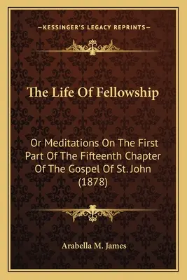 Viața părtășiei (The Life Of Fellowship): Or Meditations On The First Part Of The Fifteenth Chapter Of The Gospel Of St. John (1878) - The Life Of Fellowship: Or Meditations On The First Part Of The Fifteenth Chapter Of The Gospel Of St. John (1878)
