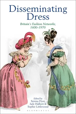 Disseminating Dress: Rețelele de modă din Marea Britanie, 1600-1970 - Disseminating Dress: Britain's Fashion Networks, 1600-1970