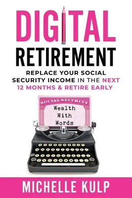 Pensionare digitală: Înlocuiește-ți venitul de la securitatea socială în următoarele 12 luni și ieși la pensie mai devreme (Wealth With Words) - Digital Retirement: Replace Your Social Security Income In The Next 12 Months & Retire Early (Wealth With Words)