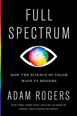 Spectrul complet: Cum știința culorilor ne-a făcut moderni - Full Spectrum: How the Science of Color Made Us Modern