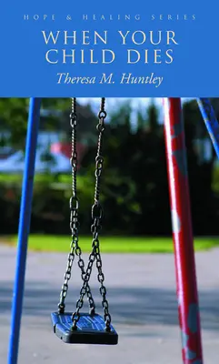 Când îți moare copilul: Cuvinte vindecătoare și pline de speranță pentru părinții îndurerați - When Your Child Dies: Healing, Hopeful Words for Grieving Parents