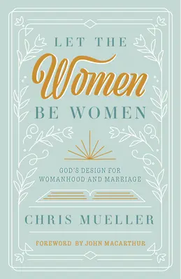 Lăsați femeile să fie femei: Designul lui Dumnezeu pentru feminitate și căsătorie - Let the Women Be Women: God's Design for Womanhood and Marriage