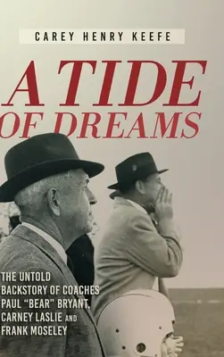 A Tide of Dreams: The Untold Backstory of Coach Paul „Bear” Bryant and Coaches Carney Laslie and Frank Moseley - A Tide of Dreams: The Untold Backstory of Coach Paul 'Bear' Bryant and Coaches Carney Laslie and Frank Moseley