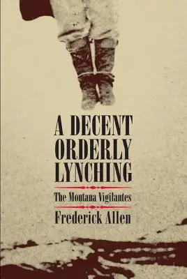 Un linșaj decent și ordonat: Justițiarii din Montana - A Decent, Orderly Lynching: The Montana Vigilantes