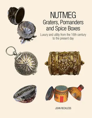 Nucșoară: răzătoare, pomelnice și cutii de condimente: Lux și utilitate din secolul al XVI-lea până în zilele noastre - Nutmeg: Graters, Pomanders and Spice Boxes: Luxury and Utility from the 16th Century to the Present Day