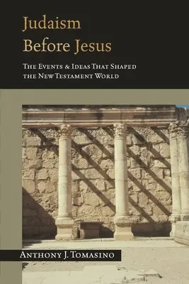 Iudaismul înainte de Iisus: Evenimentele și ideile care au modelat lumea Noului Testament - Judaism Before Jesus: The Events and Ideas That Shaped the New Testament World
