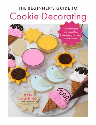 The Beginner's Guide to Cookie Decorating (Ghidul începătorului pentru decorarea prăjiturilor): Tehnici ușoare și sfaturi de expert pentru proiectarea și glazurarea bunătăților colorate - The Beginner's Guide to Cookie Decorating: Easy Techniques and Expert Tips for Designing and Icing Colorful Treats