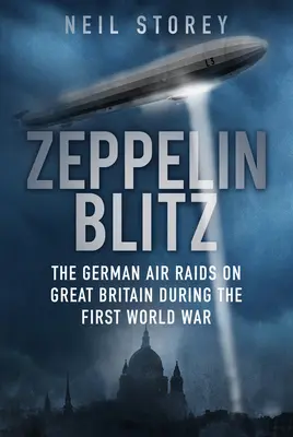 Zeppelin Blitz: Raidurile aeriene germane asupra Marii Britanii în timpul Primului Război Mondial - Zeppelin Blitz: The German Air Raids on Great Britain During the First World War