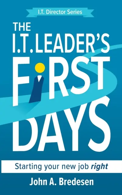 Primele zile ale liderului I.T.: Să vă începeți noul loc de muncă cu dreptul - The I.T. Leader's First Days: Starting your new job right
