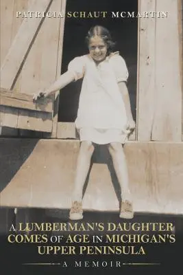 Fiica unui tăietor de lemne ajunge la maturitate în Peninsula Superioară a statului Michigan: A Memoir - A Lumberman's Daughter Comes Of Age In Michigan's Upper Peninsula: A Memoir