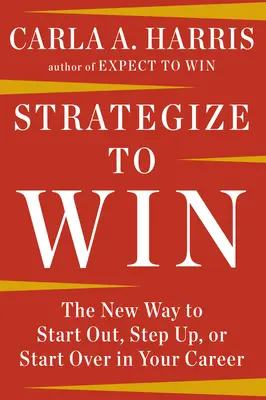 Strategize to Win: Noul mod de a începe, de a avansa sau de a o lua de la capăt în carieră: The New Way to Start Out, Step Up, or Start Over in Your Career - Strategize to Win: The New Way to Start Out, Step Up, or Start Over in Your Career