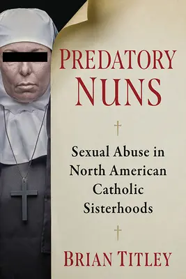 Predatory Nuns: Abuzuri sexuale în frățiile catolice din America de Nord - Predatory Nuns: Sexual Abuse in North American Catholic Sisterhoods