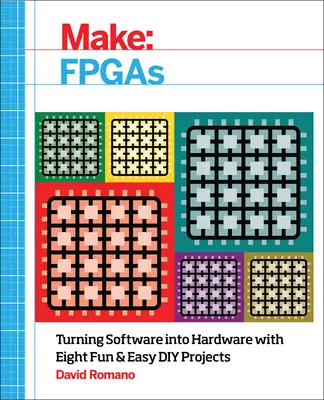 Make: FPGA-uri: Transformarea software-ului în hardware cu opt proiecte DIY simple și distractive - Make: FPGAs: Turning Software Into Hardware with Eight Fun and Easy DIY Projects