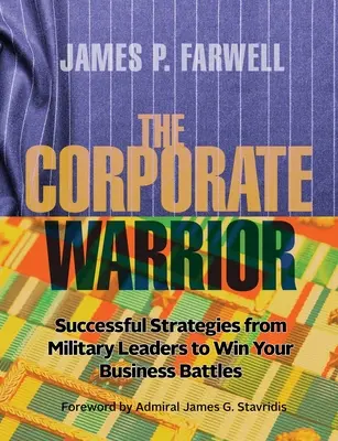 Războinicul corporatist: Strategii de succes ale liderilor militari pentru a câștiga bătăliile în afaceri - The Corporate Warrior: Successful Strategies from Military Leaders to Win Your Business Battles