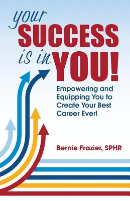 Succesul tău este în TINE!: Împuternicirea și echiparea ta pentru a-ți crea cea mai bună carieră! - Your Success is in YOU!: Empowering and Equipping You to Create Your Best Career Ever!