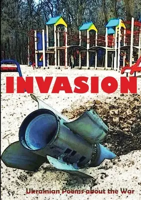 Invazie: Poezii ucrainene despre război - Invasion: Ukrainian Poems about the War