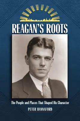 Reagan's Roots: Oamenii și locurile care i-au modelat caracterul - Reagan's Roots: The People and Places That Shaped His Character
