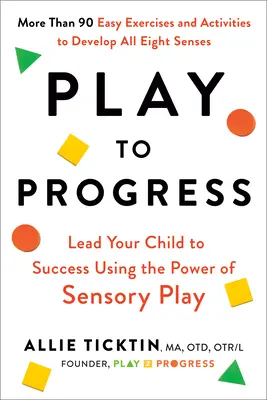 Joaca pentru progres: Condu-ți copilul spre succes folosind puterea jocului senzorial - Play to Progress: Lead Your Child to Success Using the Power of Sensory Play