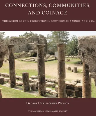 Conexiuni, comunități și monede: Sistemul de producere a monedelor în Asia Mică de Sud, 218-276 AD - Connections, Communities, and Coinage: The System of Coin Production in Southern Asia Minor, Ad 218-276