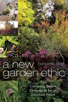 O nouă etică a grădinii: Cultivarea compasiunii provocatoare pentru un viitor incert - A New Garden Ethic: Cultivating Defiant Compassion for an Uncertain Future