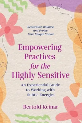 Practici de împuternicire pentru cei extrem de sensibili: Un ghid experiențial pentru lucrul cu energiile subtile - Empowering Practices for the Highly Sensitive: An Experiential Guide to Working with Subtle Energies