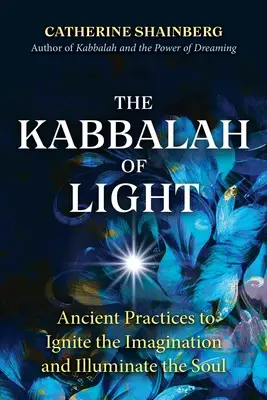 Kabbalah of Light (Cabala luminii): Practici străvechi pentru a aprinde imaginația și a ilumina sufletul - The Kabbalah of Light: Ancient Practices to Ignite the Imagination and Illuminate the Soul