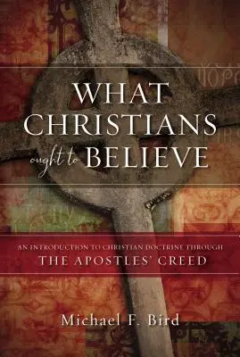 Ce ar trebui să creadă creștinii: O introducere în doctrina creștină prin Crezul Apostolilor [An Introduction to Christian Doctrine Through the Apostles' Creed - What Christians Ought to Believe: An Introduction to Christian Doctrine Through the Apostles' Creed