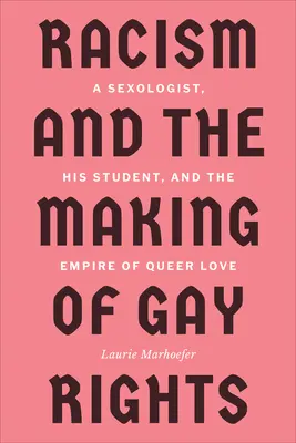 Rasismul și crearea drepturilor homosexualilor: Un sexolog, studentul său și imperiul iubirii queer - Racism and the Making of Gay Rights: A Sexologist, His Student, and the Empire of Queer Love