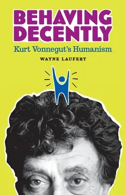 Behaving Decently: Umanismul lui Kurt Vonnegut - Behaving Decently: Kurt Vonnegut's Humanism