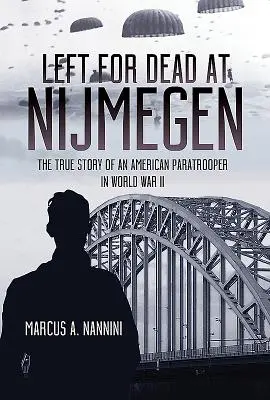 Lăsat pentru mort la Nijmegen: Povestea adevărată a unui parașutist american în Al Doilea Război Mondial - Left for Dead at Nijmegen: The True Story of an American Paratrooper in World War II
