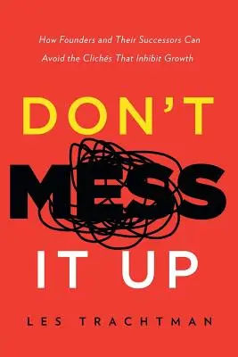 Don't Mess It Up: Cum pot fondatorii și succesorii lor să evite clișeele care inhibă creșterea - Don't Mess It Up: How Founders and Their Successors Can Avoid the Clichs That Inhibit Growth