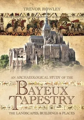 Un studiu arheologic al tapiseriei de la Bayeux: Peisaje, clădiri și locuri - An Archaeological Study of the Bayeux Tapestry: The Landscapes, Buildings and Places
