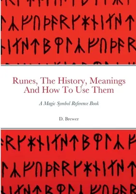 Runele, istoria, semnificațiile și modul lor de utilizare: o carte de referință despre simbolurile magice - Runes, The History, Meanings And How To Use Them: A Magic Symbol Reference Book