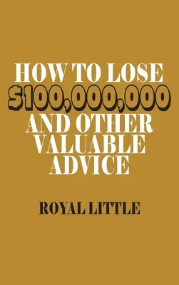 Cum să pierzi 100.000.000 de dolari și alte sfaturi valoroase - How to Lose $100,000,000 and Other Valuable Advice