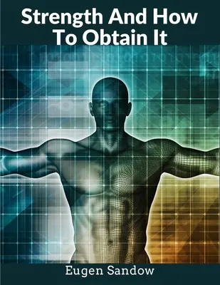 Puterea și cum să o obții: The Grandfather of Modern Bodybuilding (Bunicul culturismului modern) - Strength And How To Obtain It: The Grandfather of Modern Bodybuilding