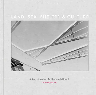 Pământ, mare, adăpost și cultură: O poveste a arhitecturii moderne în Hawaii - Opera lui Ahl - Land, Sea, Shelter, & Culture: A Story of Modern Architecture in Hawaii - The Work of Ahl