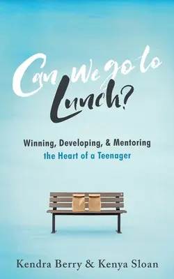 Can we go to Lunch? Câștigarea, dezvoltarea și mentoratul inimii unui adolescent (Winning, Developing, & Mentoring the Heart of a Teenager) - Can we go to Lunch?: Winning, Developing, & Mentoring the Heart of a Teenager