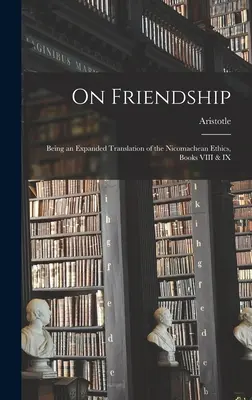 Despre prietenie; fiind o traducere extinsă a Eticii nicomahice, cărțile VIII și IX - On Friendship; Being an Expanded Translation of the Nicomachean Ethics, Books VIII & IX