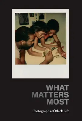 Ce contează cel mai mult: Fotografii ale vieții negrilor: Colecția Fade Resistance - What Matters Most: Photographs of Black Life: The Fade Resistance Collection