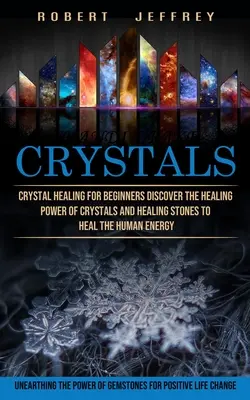 Cristale: Vindecarea cu cristale pentru începători Descoperă puterea vindecătoare a cristalelor și pietrelor vindecătoare pentru a vindeca energia umană (Unea - Crystals: Crystal Healing for Beginners Discover the Healing Power of Crystals and Healing Stones to Heal the Human Energy (Unea