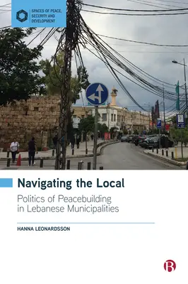 Navigating the Local: Politica de consolidare a păcii în municipalitățile libaneze - Navigating the Local: Politics of Peacebuilding in Lebanese Municipalities