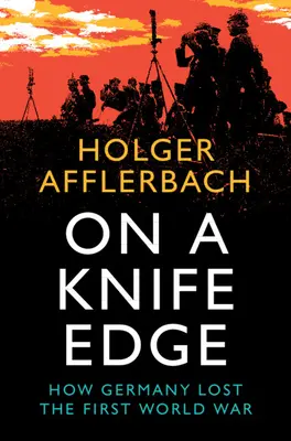 Pe muchie de cuțit: Cum a pierdut Germania Primul Război Mondial - On a Knife Edge: How Germany Lost the First World War