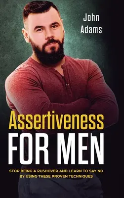 Asertivitate pentru bărbați: Încetați să mai fiți un mofturos și învățați să spuneți nu folosind aceste tehnici dovedite - Assertiveness for Men: Stop Being a Pushover and Learn to Say No by Using These Proven Techniques