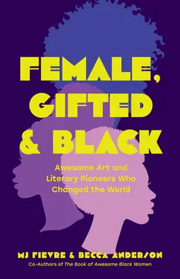 Female, Gifted, and Black (Femei, înzestrate și negre): Pioniere ale artei și literaturii care au schimbat lumea: Awesome Art and Literary Pioneers Who Changed the World - Female, Gifted, and Black: Awesome Art and Literary Pioneers Who Changed the World