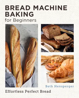 Coacerea la mașina de pâine pentru începători: Pâine perfectă fără efort - Bread Machine Baking for Beginners: Effortless Perfect Bread